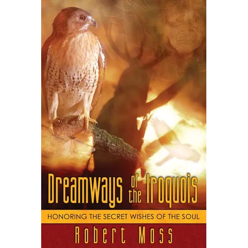 Dreamways of the Iroquois: Honoring the Secret Wishes of the Soul