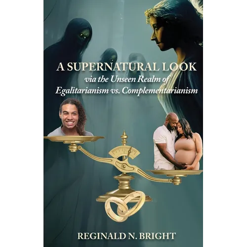 A Supernatural Look, Via the Unseen Realm, of Egalitarianism vs. Complementarianism