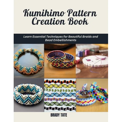 Kumihimo Pattern Creation Book: Learn Essential Techniques for Beautiful Braids and Bead Embellishments