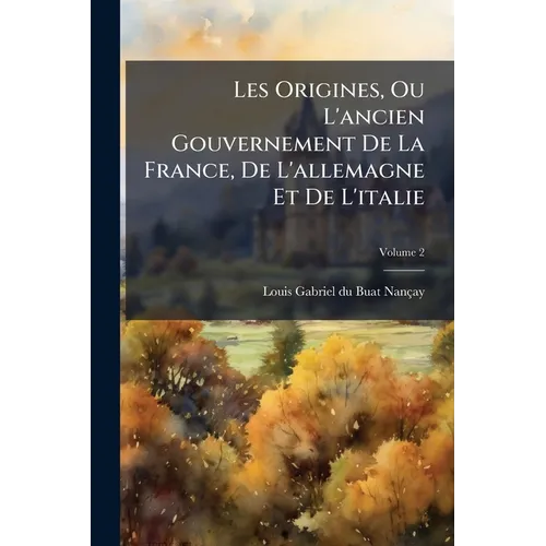 Les Origines, Ou L'ancien Gouvernement De La France, De L'allemagne Et De L'italie