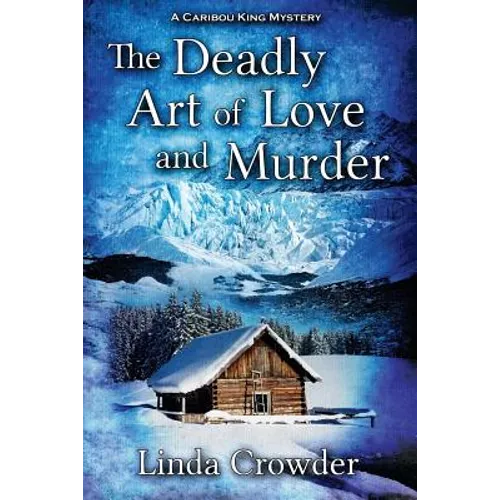 The Deadly Art of Love and Murder: A Caribou King Mystery