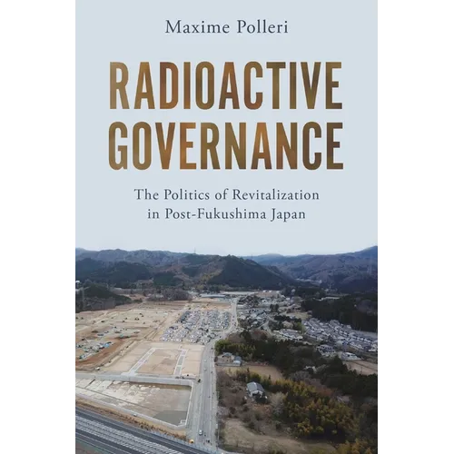 Radioactive Governance: The Politics of Revitalization in Post-Fukushima Japan