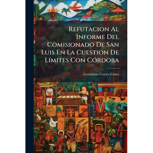 Refutacion Al Informe Del Comisionado De San Luis En La Cuestion De Límites Con Córdoba