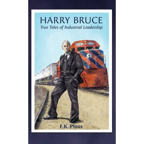 Harry Bruce: True Tales of Industrial Leadership: True Tales of Industrial Leadership: True Tales of Industrial Leadership