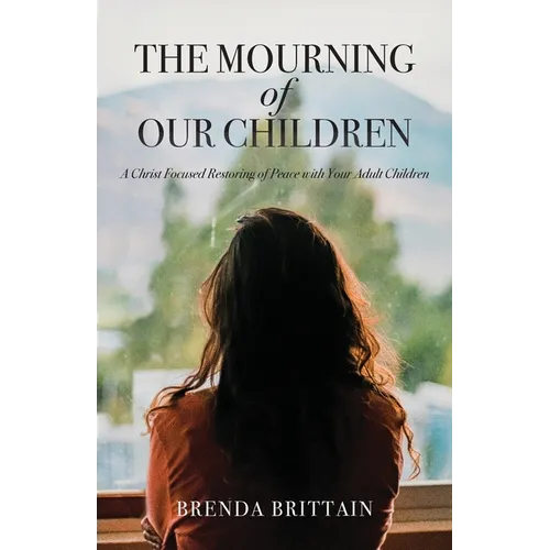 The Mourning of Our Children: A Christ Focused Restoring of Peace with Your Adult Children