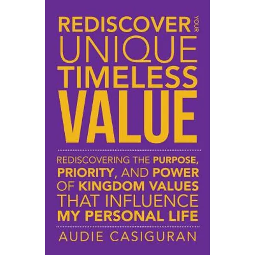 Rediscover Your Unique Timeless Value: Rediscovering the Purpose, Priority, and Power of Kingdom Values That Influence My Personal Life