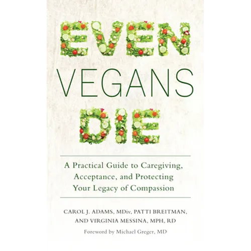 Even Vegans Die: A Practical Guide to Caregiving, Acceptance, and Protecting Your Legacy of Compassion