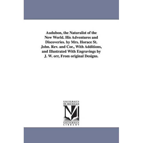 Audubon, the Naturalist of the New World. His Adventures and Discoveries. by Mrs. Horace St. John. Rev. and Cor., With Additions, and Illustrated With