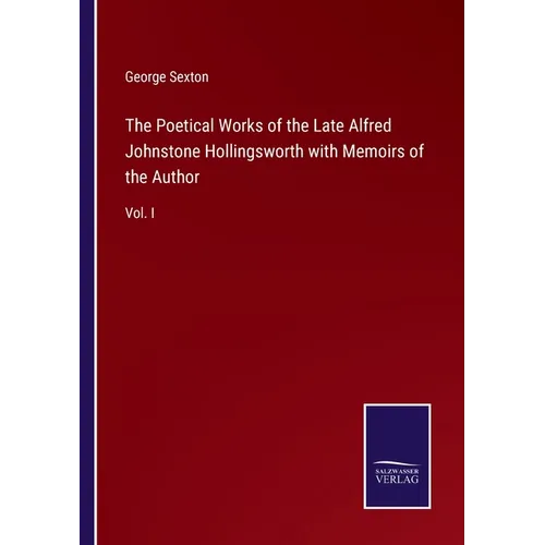 The Poetical Works of the Late Alfred Johnstone Hollingsworth with Memoirs of the Author: Vol. I