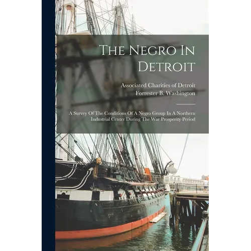 The Negro In Detroit: A Survey Of The Conditions Of A Negro Group In A Northern Industrial Center During The War Prosperity Period