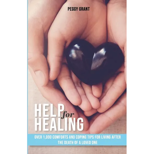 Help for Healing: Over 1000 Comforts and Coping Tips for Living After the Death of a Loved One