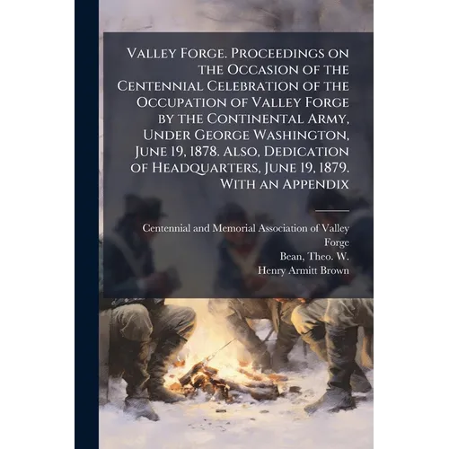 Valley Forge. Proceedings on the Occasion of the Centennial Celebration of the Occupation of Valley Forge by the Continental Army, Under George Washin