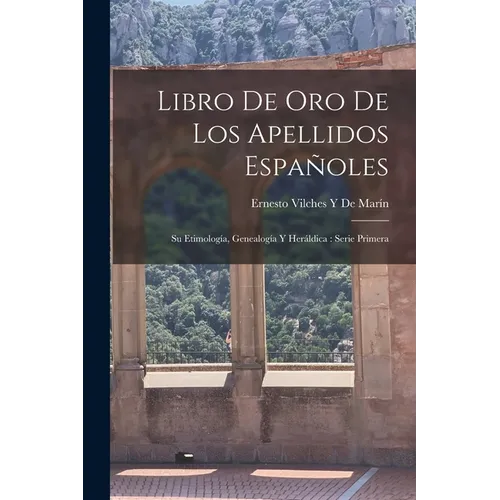 Libro De Oro De Los Apellidos Españoles: Su Etimología, Genealogía Y Heráldica: Serie Primera