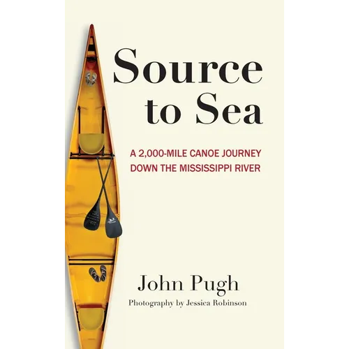 Source to Sea - A 2,000 Mile Canoe Journey Down the Mississippi River: From Minnesota to the Gulf of Mexico
