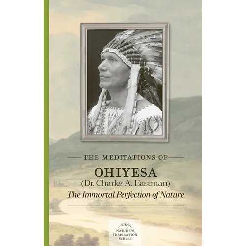 The Meditations of Ohiyesa (Dr. Charles A. Eastman): The Immortal Perfection of Nature