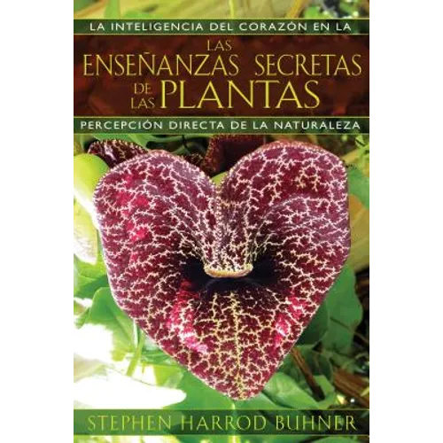 Las Enseñanzas Secretas de Las Plantas: La Inteligencia del Corazón En La Percepción Directa de la Naturaleza