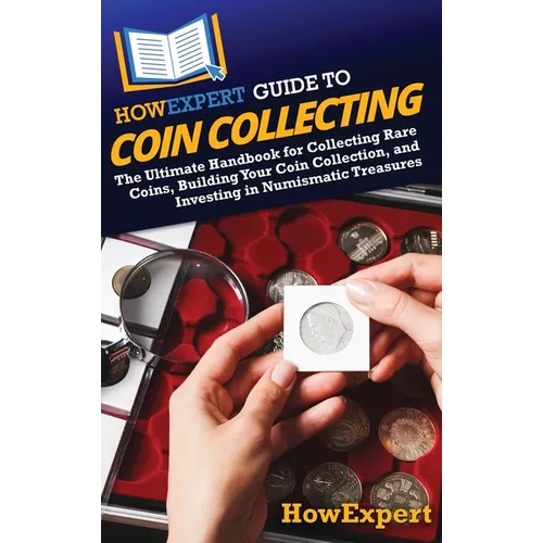 HowExpert Guide to Coin Collecting: The Ultimate Handbook for Collecting Rare Coins, Building Your Coin Collection, and Investing in Numismatic Treasu