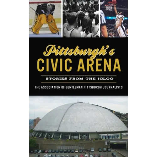 Pittsburgh's Civic Arena: Stories from the Igloo