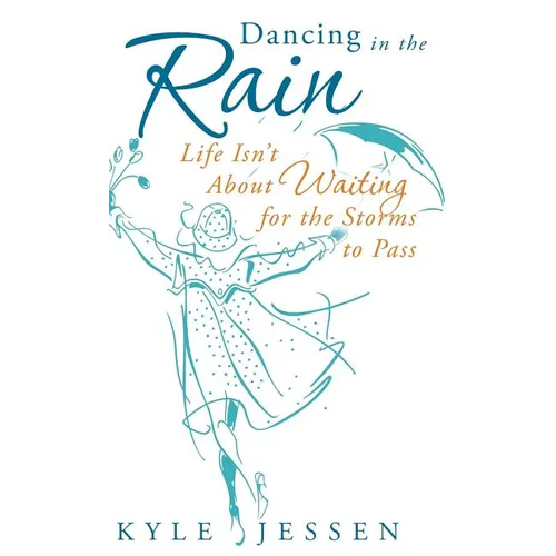 Dancing in the Rain: Life Isn't about Waiting for the Storms to Pass