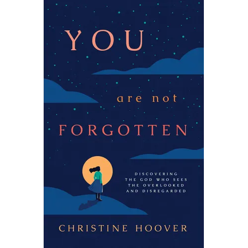 You Are Not Forgotten: Discovering the God Who Sees the Overlooked and Disregarded