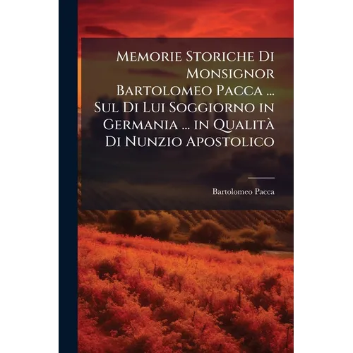 Memorie Storiche Di Monsignor Bartolomeo Pacca ... Sul Di Lui Soggiorno in Germania ... in QualitÃ Di Nunzio Apostolico