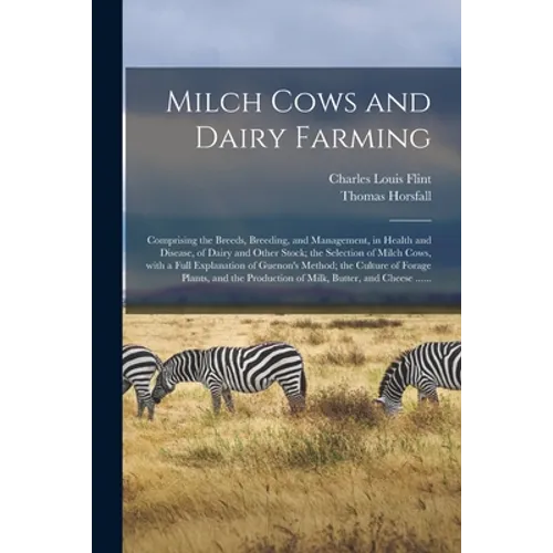 Milch Cows and Dairy Farming; Comprising the Breeds, Breeding, and Management, in Health and Disease, of Dairy and Other Stock; the Selection of Milch