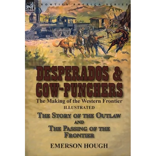 Desperados & Cow-Punchers: the Making of the Western Frontier-The Story of the Outlaw and The Passing of the Frontier - Hardcover