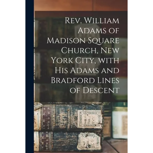 Rev. William Adams of Madison Square Church, New York City, With His Adams and Bradford Lines of Descent