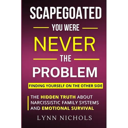 Scapegoated: You Were Never The Problem: The Hidden Truth About Narcissistic Family Systems, Emotional Survival, and Finding Yourself on the Other Sid