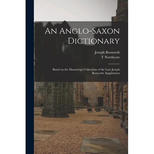 An Anglo-Saxon Dictionary: Based on the Manuscript Collections of the Late Joseph Bosworth. Supplement