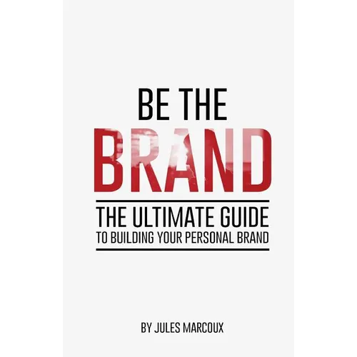 Be The Brand: The Ultimate Guide to Building Your Personal Brand