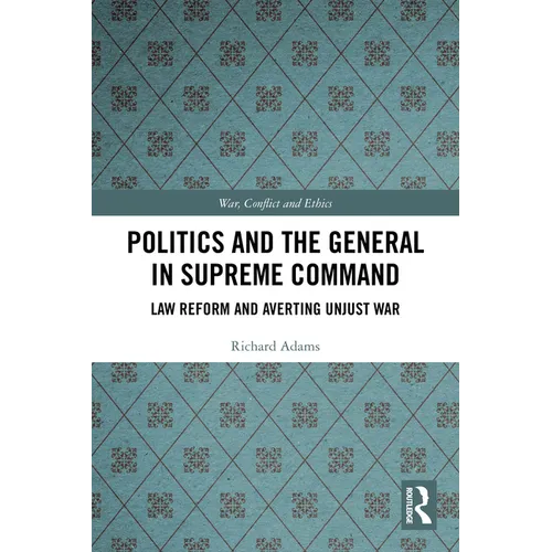 Politics and the General in Supreme Command: Law Reform and Averting Unjust War