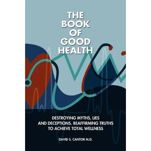 The Book of Good Health --: Destroying Myths, Lies and Deceptions. Reaffirming Truths to Achieve Total Wellness