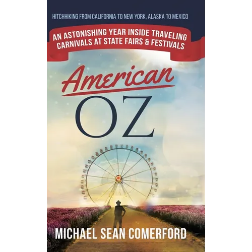 American OZ: An Astonishing Year Inside Traveling Carnivals at State Fairs & Festivals: Hitchhiking From California to New York, Alaska to Mexico