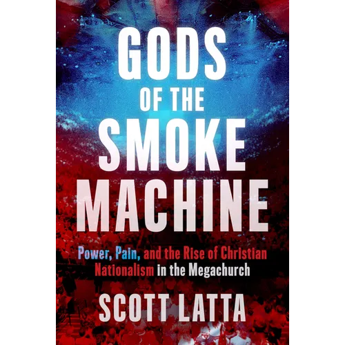 Gods of the Smoke Machine: Power, Pain, and the Rise of Christian Nationalism in the Megachurch