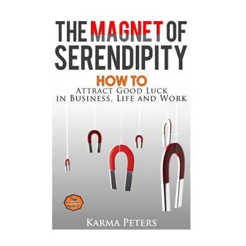 The Magnet of Serendipity: How to Attract Good Luck in Business, Life and Work