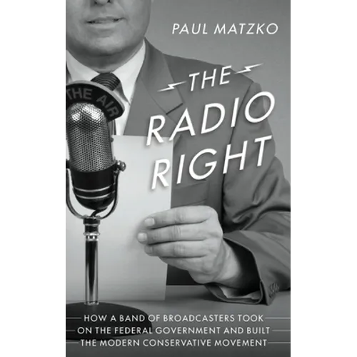 The Radio Right: How a Band of Broadcasters Took on the Federal Government and Built the Modern Conservative Movement