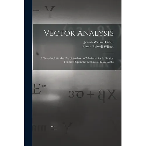 Vector Analysis: A Text-Book for the Use of Students of Mathematics & Physics: Founded Upon the Lectures of J. W. Gibbs