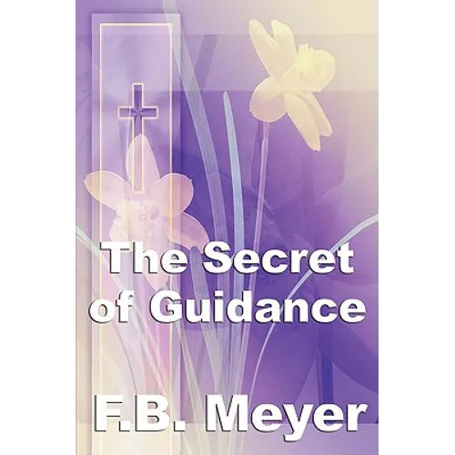 The Secret of Guidance: A Classic Christian Guide to Seeking the Will of God