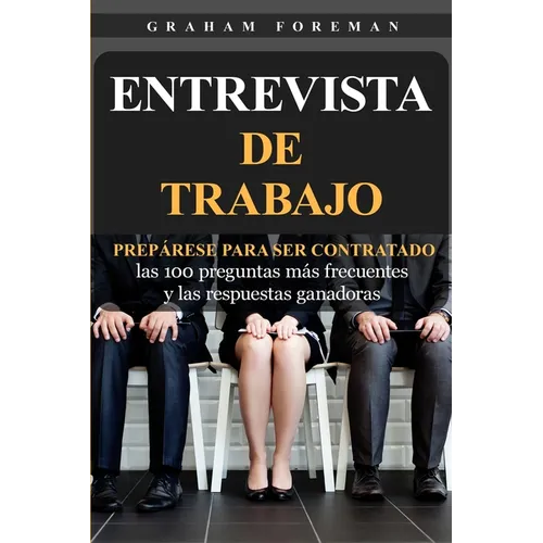 Entrevista de Trabajo: Prepárese para ser contratado: las 100 preguntas más frecuentes y las respuestas ganadoras