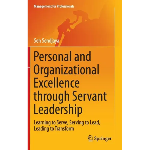 Personal and Organizational Excellence Through Servant Leadership: Learning to Serve, Serving to Lead, Leading to Transform