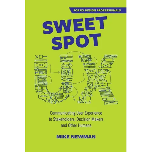 Sweet Spot UX: Communicating User Experience to Stakeholders, Decision Makers and Other Humans