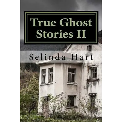 True Ghost Stories II: Frightening Accounts of Haunted Houses, Paranormal Mysteries, and Unexplained Phenomena
