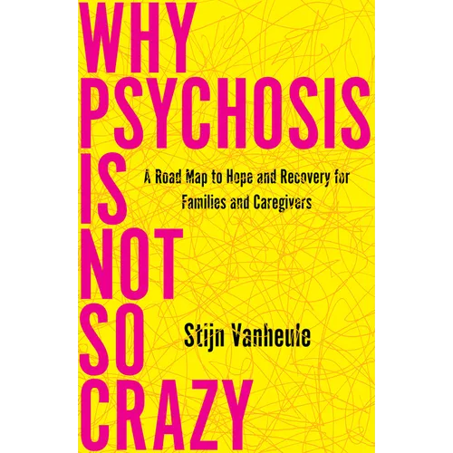 Why Psychosis Is Not So Crazy: A Road Map to Hope and Recovery for Families and Caregivers