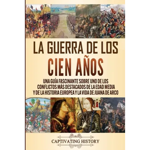 La Guerra de los Cien Años: Una guía fascinante sobre uno de los conflictos más destacados de la Edad Media y de la historia europea y la vida de Juan
