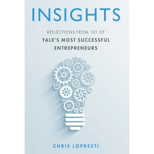 Insights: Reflections from 101 of Yale's Most Successful Entrepreneurs