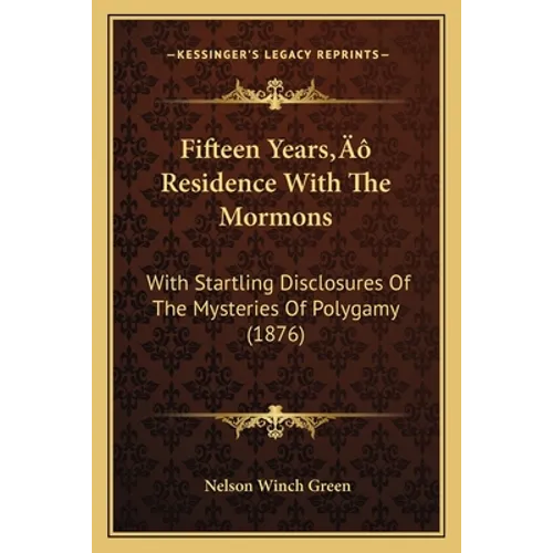 Fifteen Years' Residence With The Mormons: With Startling Disclosures Of The Mysteries Of Polygamy (1876)