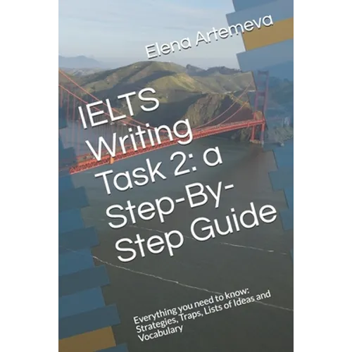 IELTS Writing Task 2: a Step-By-Step Guide: Everything you need to know: Strategies, Traps, and Lists of Ideas and Vocabulary