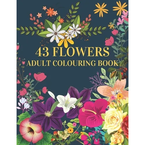 43 Flowers Adult Colouring Book: : With many kinds of lovely flowers provides hours of fun and relaxation - Paperback