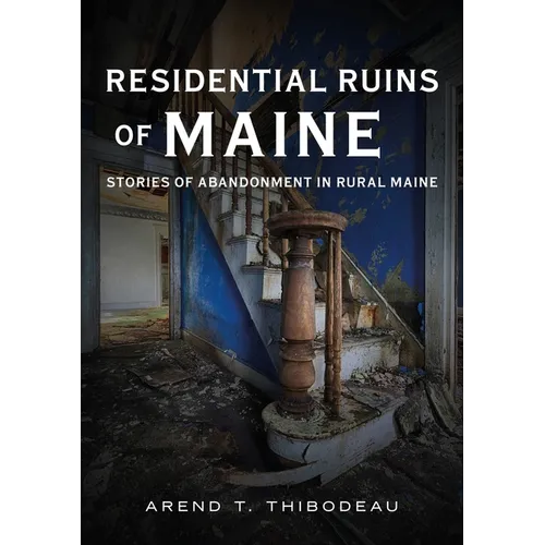 Residential Ruins of Maine: Stories of Abandonment in Rural Maine